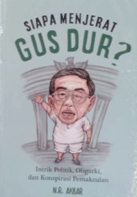 Siapa Menjerat Gus Dur?: Intrik Politik, Oligarki, dan Konspirasi Pemakzulan